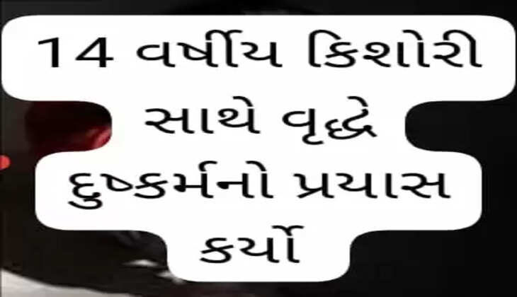 ગુનો@ગુજરાત: 14 વર્ષીય કિશોરી સાથે વૃદ્ધે દુષ્કર્મનો પ્રયાસ કર્યો, બૂમો પાડતાં બહેન આવી