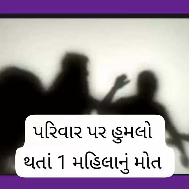 રિપોર્ટ@ગુજરાત: યુવતીને ભગાડી જવા બાબતે  પરિવાર પર હુમલો થતા 1 મહિલાનું મોત નીપજ્યું 