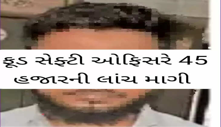 રિપોર્ટ@સુરત: ફૂડ સેફ્ટી ઓફિસરે  45 હજારની લાંચ માગી, જાણો વધુ વિગતે 